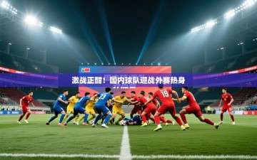 激战正酣！国内球队迎战外赛热身