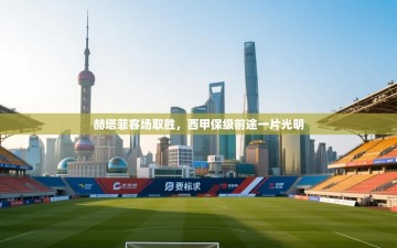 赫塔菲客场取胜，西甲保级前途一片光明