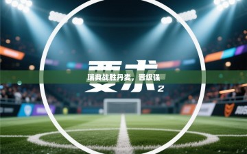 瑞典战胜丹麦，晋级强