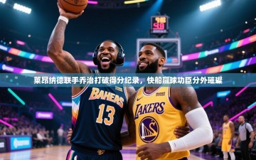 莱昂纳德联手乔治打破得分纪录，快船赢球功臣分外璀璨